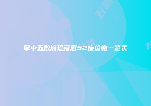 军中五粮液珍藏酒52度价格一览表
