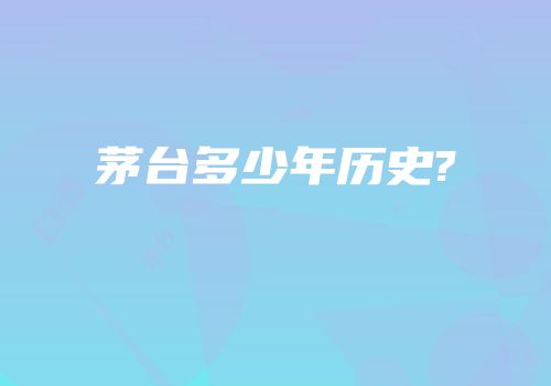 茅台多少年历史?