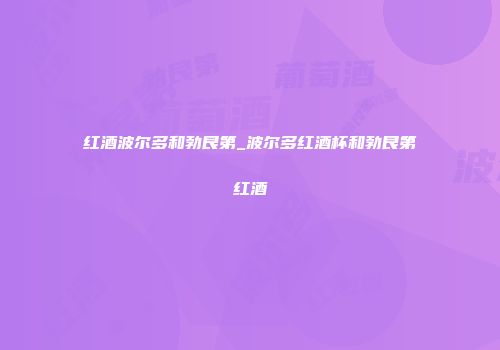 红酒波尔多和勃艮第_波尔多红酒杯和勃艮第红酒