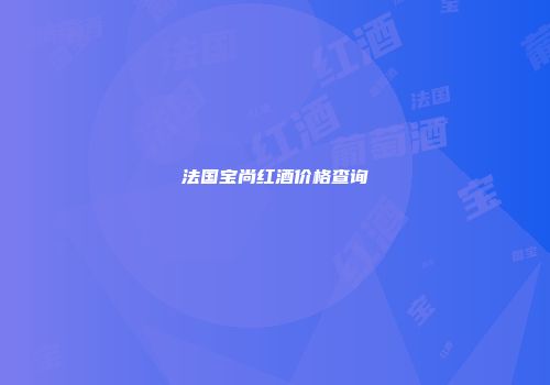 法国宝尚红酒价格查询