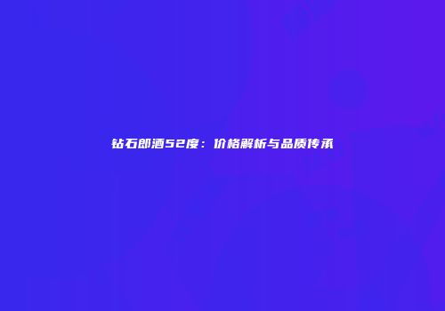 钻石郎酒52度：价格解析与品质传承