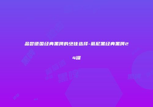 品尝德国经典黑啤的绝佳选择-慕尼黑经典黑啤24罐