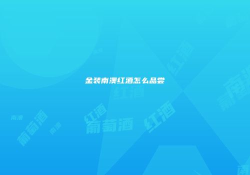 金装南澳红酒怎么品尝