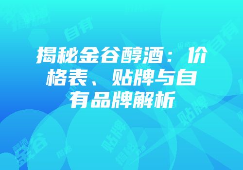 揭秘金谷醇酒：价格表、贴牌与自有品牌解析