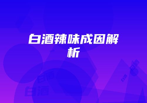 白酒辣味成因解析