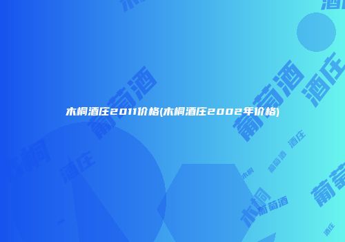 木桐酒庄2011价格(木桐酒庄2002年价格)