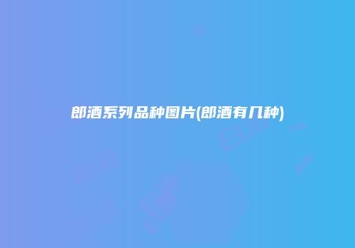 郎酒系列品种图片(郎酒有几种)