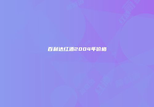 百利达红酒2004年价格