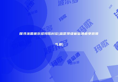 探寻法国波尔多玛歌村庄(品尝顶级葡萄酒感受浪漫气息)