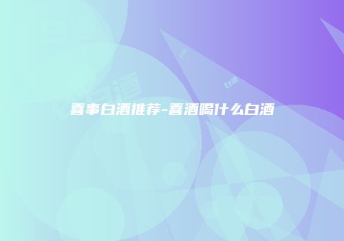 喜事白酒推荐-喜酒喝什么白酒