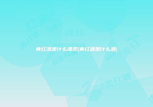 青红酒是什么酒类(青红酒是什么酒)