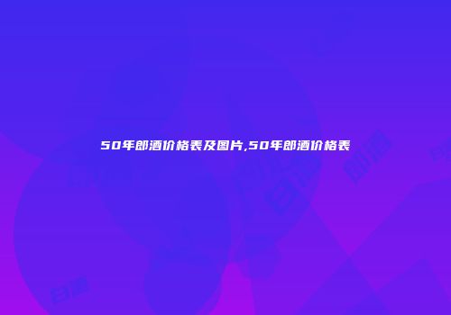 50年郎酒价格表及图片,50年郎酒价格表