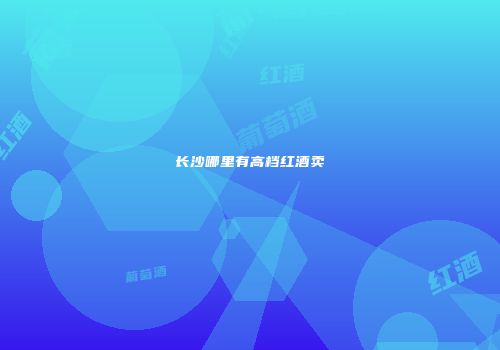 长沙哪里有高档红酒卖