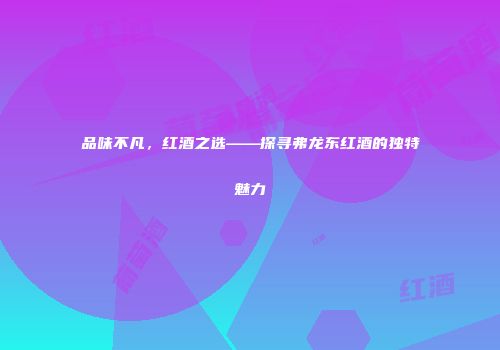 品味不凡，红酒之选——探寻弗龙东红酒的独特魅力