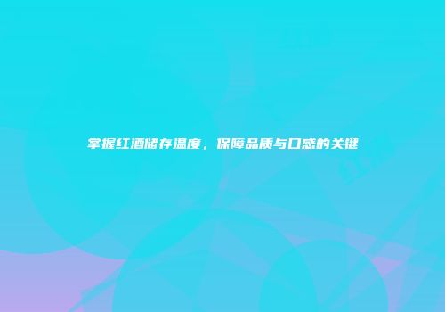 掌握红酒储存温度，保障品质与口感的关键