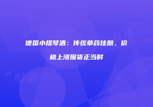德国小提琴酒：传统草药佳酿，价格上涨囤货正当时