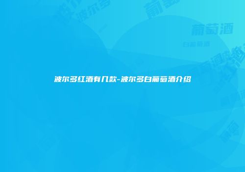 波尔多红酒有几款-波尔多白葡萄酒介绍