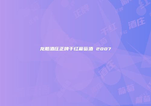 龙船酒庄正牌干红葡萄酒 2007