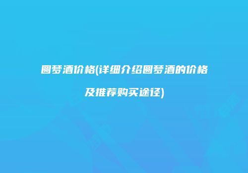 圆梦酒价格(详细介绍圆梦酒的价格及推荐购买途径)