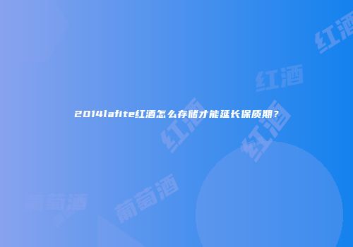 2014lafite红酒怎么存储才能延长保质期？