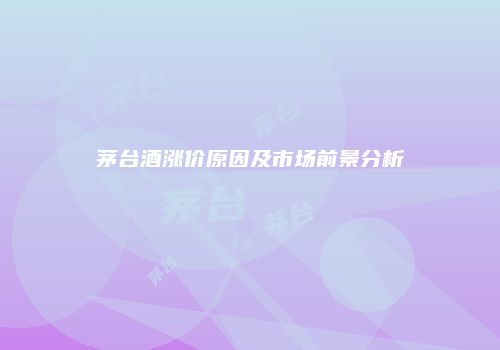 茅台酒涨价原因及市场前景分析