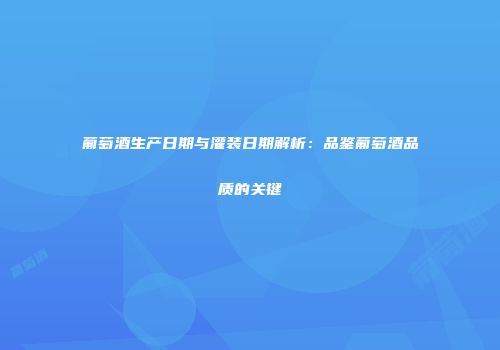 葡萄酒生产日期与灌装日期解析：品鉴葡萄酒品质的关键