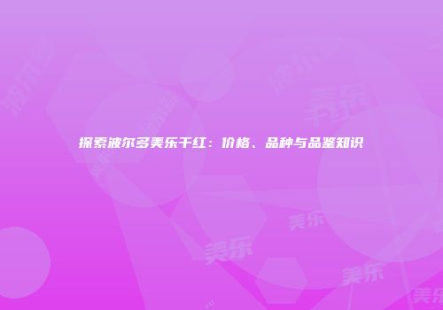 探索波尔多美乐干红：价格、品种与品鉴知识