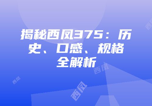 揭秘西凤375：历史、口感、规格全解析
