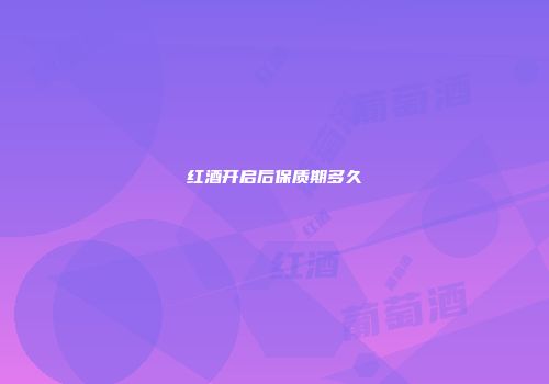 红酒开启后保质期多久