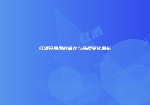 红酒开瓶后的保存与品质变化解析
