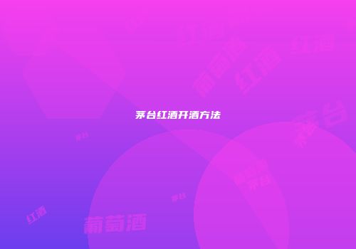 茅台红酒开酒方法