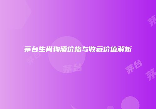 茅台生肖狗酒价格与收藏价值解析