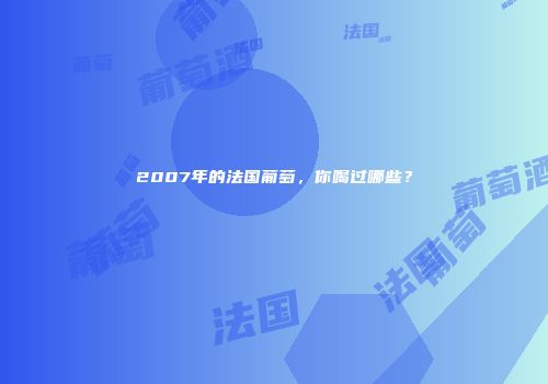 2007年的法国葡萄，你喝过哪些？