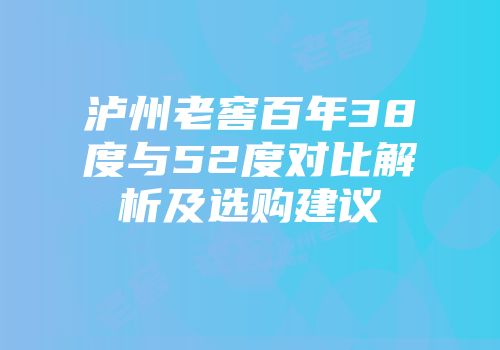 泸州老窖百年38度与52度对比解析及选购建议