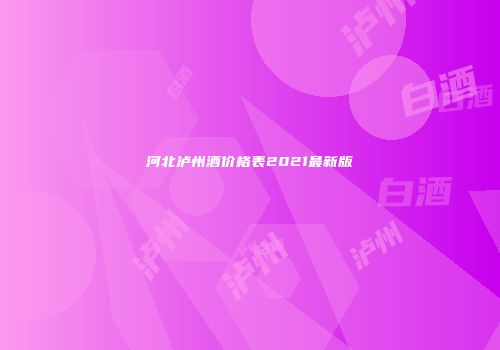河北泸州酒价格表2021最新版