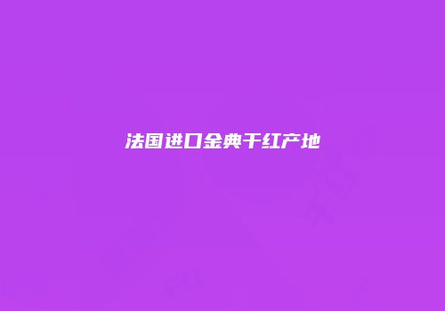 法国进口金典干红产地