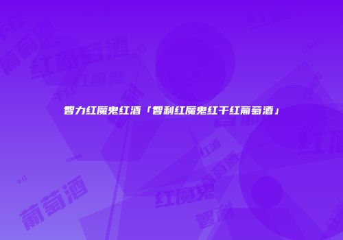 智力红魔鬼红酒「智利红魔鬼红干红葡萄酒」