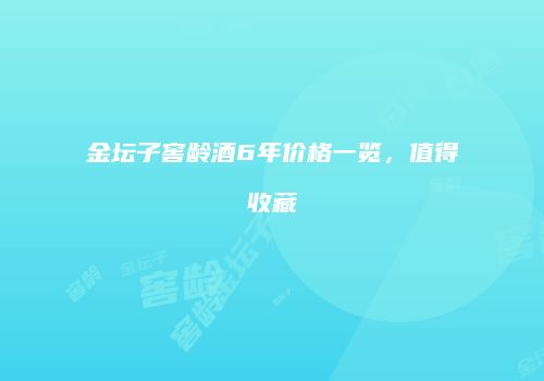 金坛子窖龄酒6年价格一览，值得收藏