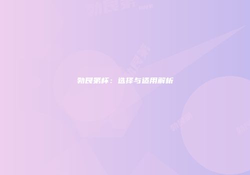 勃艮第杯：选择与适用解析