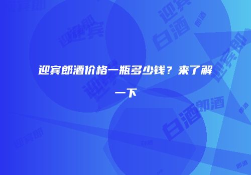迎宾郎酒价格一瓶多少钱？来了解一下