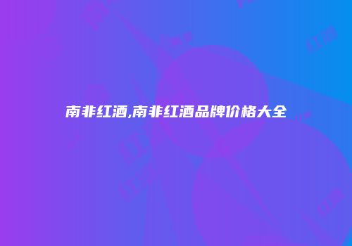 南非红酒,南非红酒品牌价格大全
