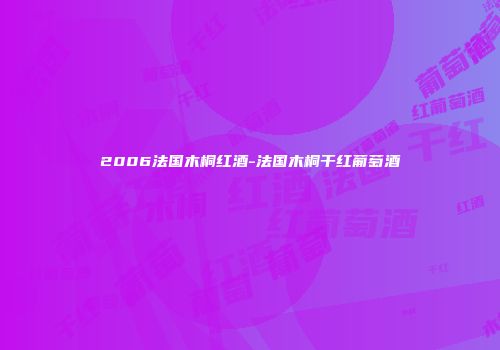2006法国木桐红酒-法国木桐干红葡萄酒