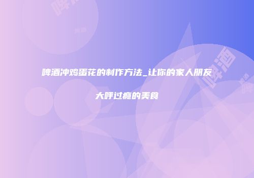 啤酒冲鸡蛋花的制作方法_让你的家人朋友大呼过瘾的美食