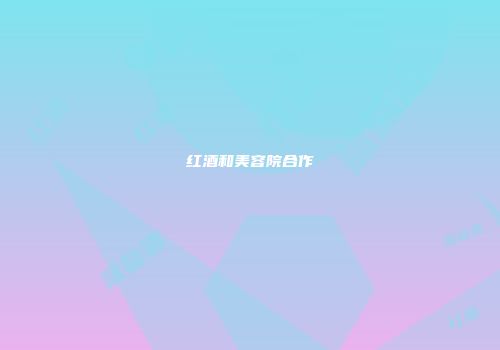 红酒和美容院合作