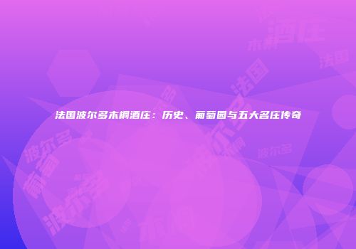 法国波尔多木桐酒庄：历史、葡萄园与五大名庄传奇