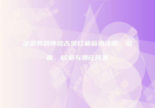 法国男爵传统古堡红葡萄酒详解：品质、价格与酒庄背景