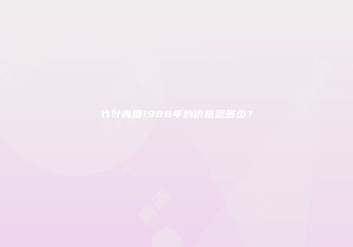 竹叶青酒1988年的价格是多少？