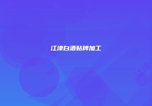 江津白酒贴牌加工