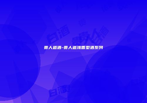 贵人道酒-贵人道浓香型酒系列