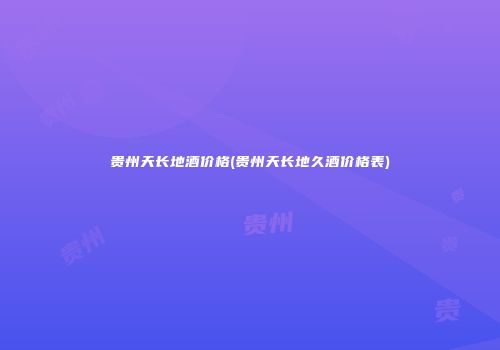 贵州天长地酒价格(贵州天长地久酒价格表)